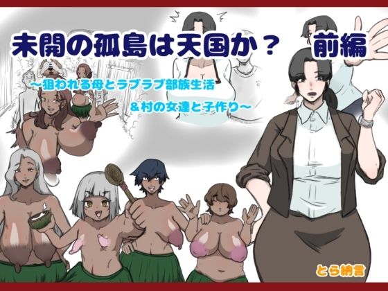 【熟女】 未開の孤島は天国か？前編〜狙われる母とラブラブ部族生活＆村の女達と子作り〜 【d_479070】