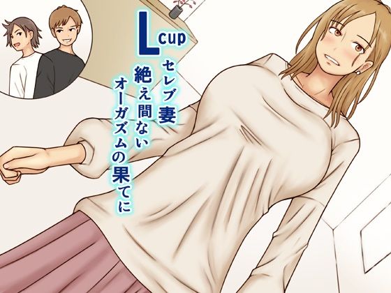 【熟女】 Lcupセレブ妻絶え間ないオーガズムの果てに 【d_513982】