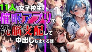 【熟女】 11人の女子校生を催●アプリで洗脳支配して中出ししまくる総集編【セリフ付き】 【d_452088】