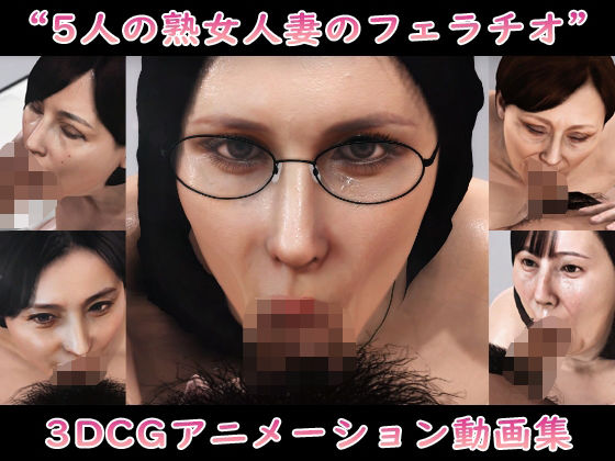 【熟女】 ‘5人の熟女人妻のフェラチオ’3DCGアニメーション動画集 【d_525174】