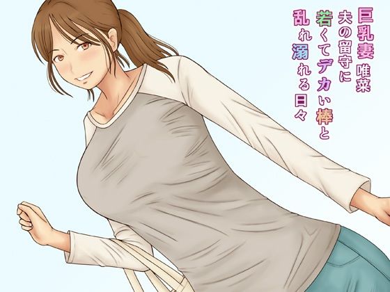 【熟女】 巨乳妻唯菜夫の留守に若くてデカい棒と乱れ溺れる日々 【d_310753】