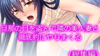 【熟女】 旦那の目を盗んで隣の美人妻と徹底的にやりまくる  ＜総集編＞ 【d_579649】