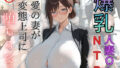【熟女】 【爆乳人妻OL NTR】最愛の妻が変態上司に堕ちるまで 【d_579818】