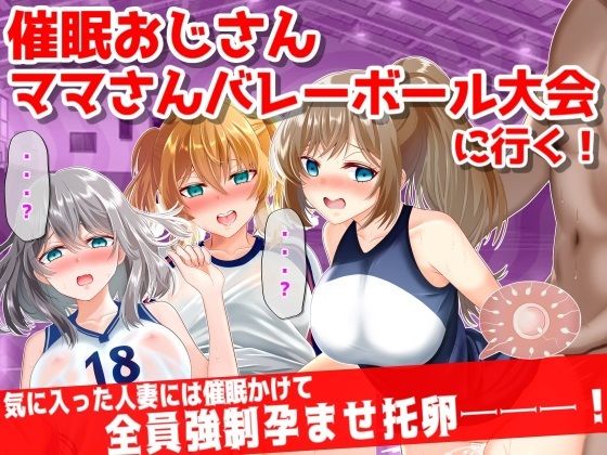 【熟女】 ●眠おじさん、ママさんバレーボール大会に行く！気に入った人妻には催●かけて孕ませ托卵───！ 【d_295106】