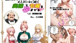 【熟女】 使用人のおっさん主人がいない間に奥様と令嬢を孕ませる（上）奥様種付編 【d_594167】