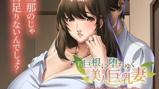 【熟女】 若い巨根に堕ちゆく美人巨乳妻〜欲求不満な体は、快楽に溺れる〜 【d_391431】