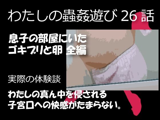 【熟女】 私の蟲姦遊び 26話 妊娠中に息子の部屋にいたゴキブリと卵編 【d_394632】