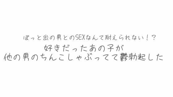 【熟女】 BSS  彼氏とシてるならまだ我慢できるけどぽっと出の男とのSEXなんて耐えられない？好きだったあの子が他の男のちんこしゃぶってて鬱勃起した 【d_620770】