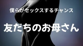 【熟女】 僕らがセックスするチャンス 〜友だちのお母さん〜 【d_627717】