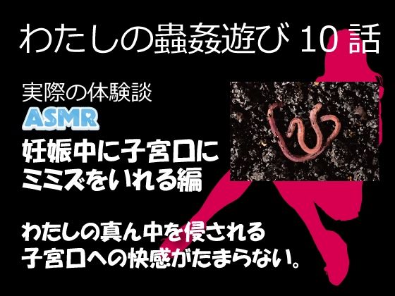 【熟女】 （ASMR）わたしの蟲姦遊び 第10話 妊娠中、子宮口にミミズを入れる編 音声 【d_632118】