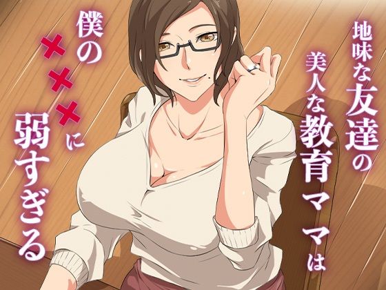【熟女】 地味な友達の美人な教育ママは僕の×××に弱すぎる 【d_637656】