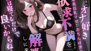 【熟女】 隣に住むオナ好き高身長巨乳ママがおちんぽ求めて欲求不満を解消しに来た「君は寝てるだけで良いからね…」 【d_359586】