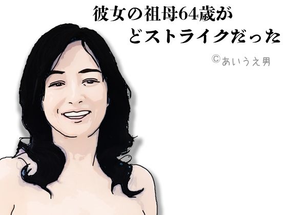 【熟女】 彼女の祖母64歳がどストライクだった 【d_644606】