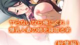 【熟女】 ヤらないなら俺にくれ！爆乳人妻の姉を寝取る弟 ＜総集編＞ 【d_654058】