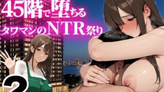 【熟女】 地味め巨乳妻 45階で堕ちる〜湾岸タワマンのNTR祭【2】〜 【d_658646】