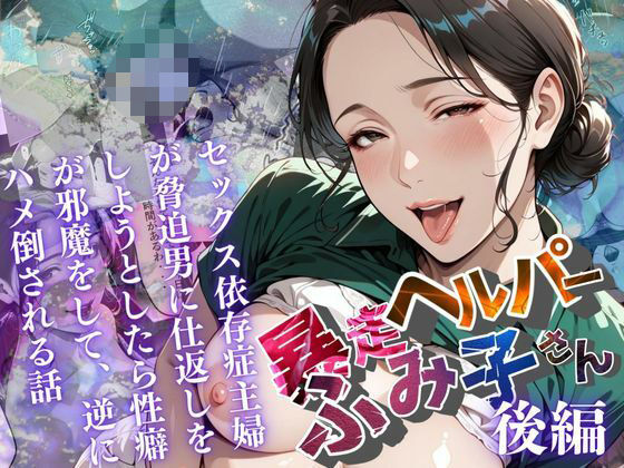 【熟女】 【暴走ヘルパーふみ子さん】セックス依存症主婦が脅迫男に仕返しをしようとしたら性癖が邪魔をして逆にハメ倒される話  （後編） 【d_659073】