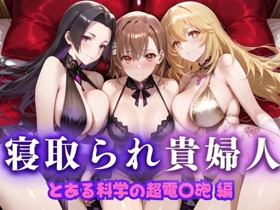 【熟女】 寝取られた上流貴族妻  邸宅の奥で抱かれる  〜令嬢は今宵、快楽に堕ちる〜  と〇る科学の超電磁砲編 【d_666072】