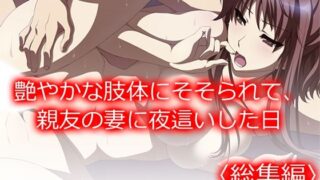 【熟女】 艶やかな肢体にそそられて、親友の妻に夜●いした日 ＜総集編＞ 【d_668834】