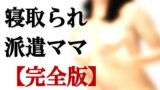 【熟女】 寝取られ派遣ママ【完全版】＋【外伝】 【d_123930】