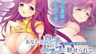 【熟女】 あなたの息子のムスコに魅せられて〜交わる体液・秘密のSEX〜 【d_671278】